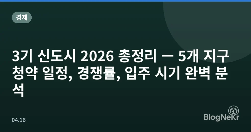 3기 신도시 2026 총정리 — 5개 지구 청약 일정, 경쟁률, 입주 시기 완벽 분석