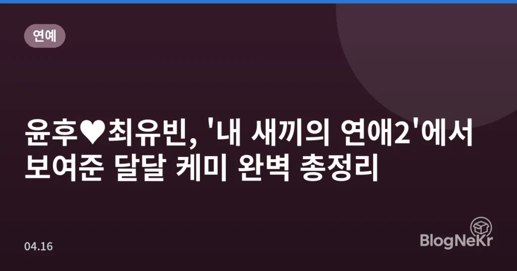 윤후♥최유빈, '내 새끼의 연애2'에서 보여준 달달 케미 완벽 총정리