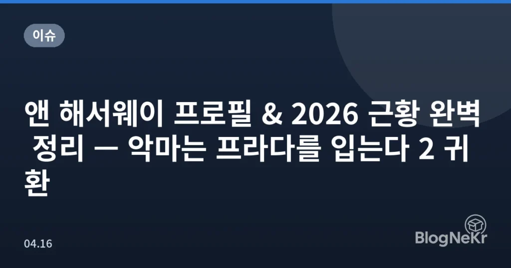 앤 해서웨이 프로필 & 2026 근황 완벽 정리 — 악마는 프라다를 입는다 2 귀환