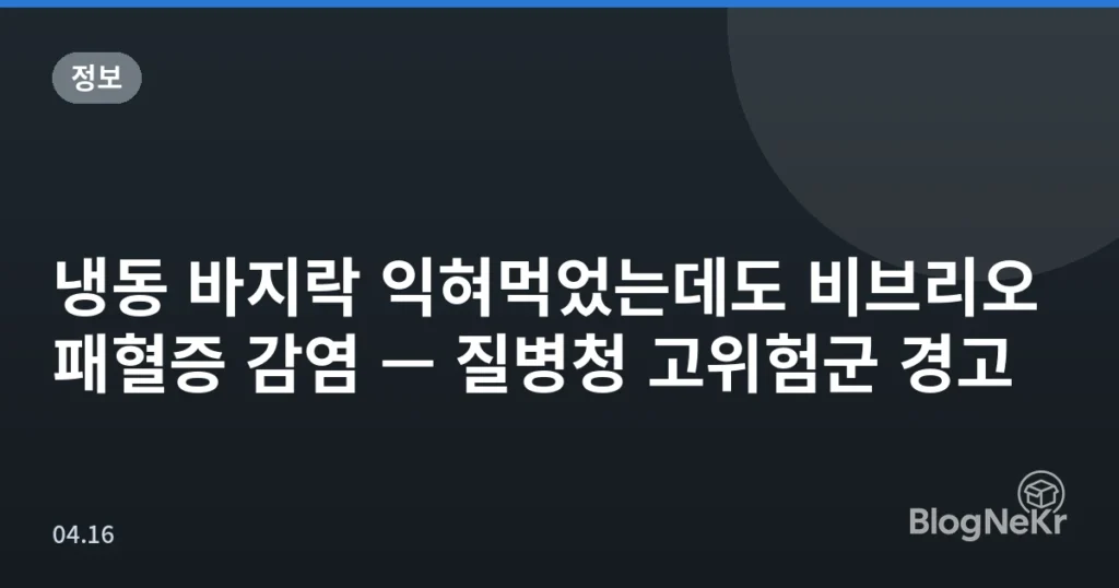 냉동 바지락 익혀먹었는데도 비브리오패혈증 감염 — 질병청 고위험군 경고