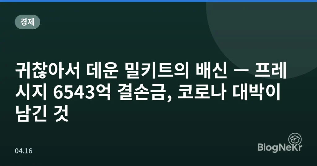 귀찮아서 데운 밀키트의 배신 — 프레시지 6543억 결손금, 코로나 대박이 남긴 것