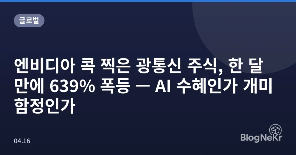 엔비디아 콕 찍은 광통신 주식, 한 달 만에 639% 폭등 — AI 수혜인가 개미 함정인가