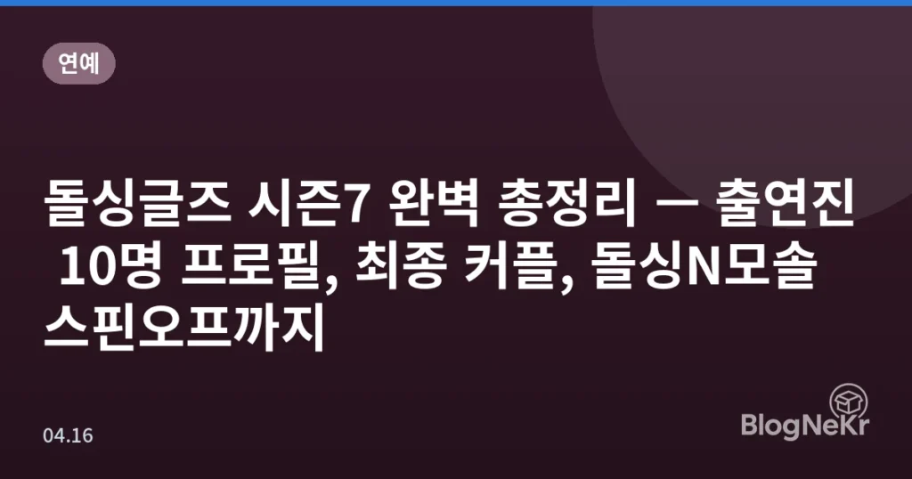 돌싱글즈 시즌7 완벽 총정리 — 출연진 10명 프로필, 최종 커플, 돌싱N모솔 스핀오프까지