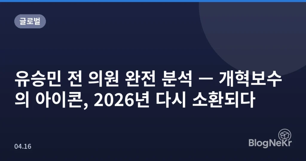 유승민 전 의원 완전 분석 — 개혁보수의 아이콘, 2026년 다시 소환되다