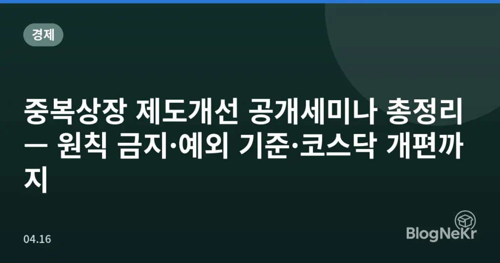 중복상장 제도개선 공개세미나 총정리 — 원칙 금지·예외 기준·코스닥 개편까지