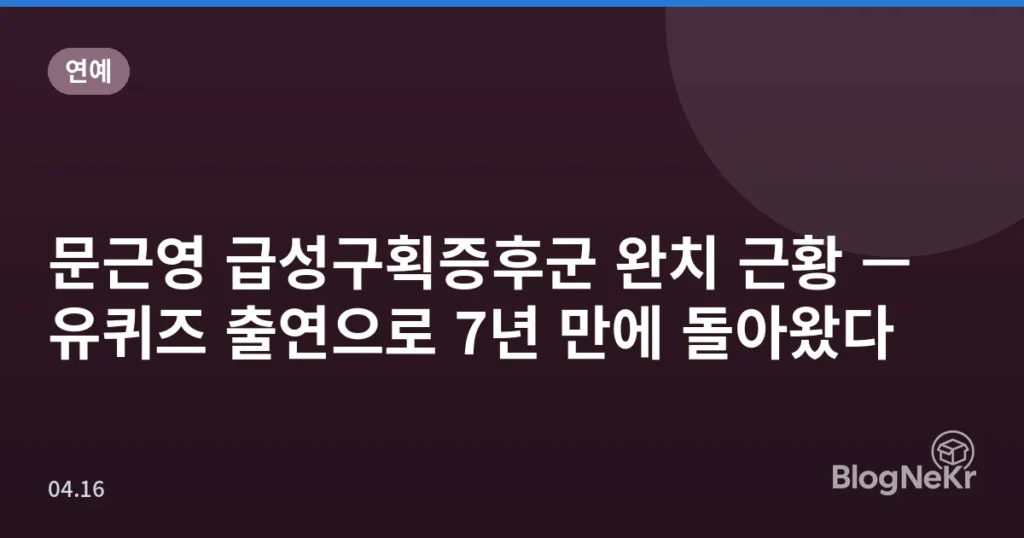 문근영 급성구획증후군 완치 근황 — 유퀴즈 출연으로 7년 만에 돌아왔다