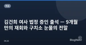김건희 여사 법정 증인 출석 — 9개월 만의 재회와 구치소 눈물의 전말