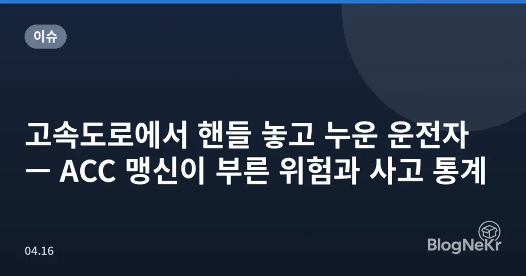 고속도로에서 핸들 놓고 누운 운전자 — ACC 맹신이 부른 위험과 사고 통계