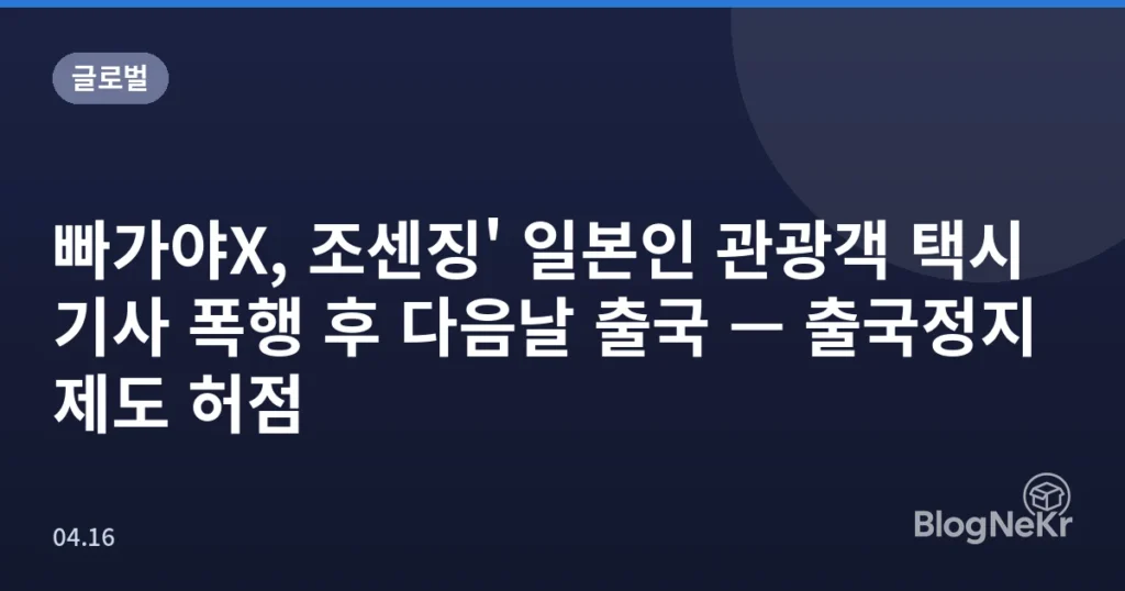 빠가야X, 조센징' 일본인 관광객 택시기사 폭행 후 다음날 출국 — 출국정지 제도 허점