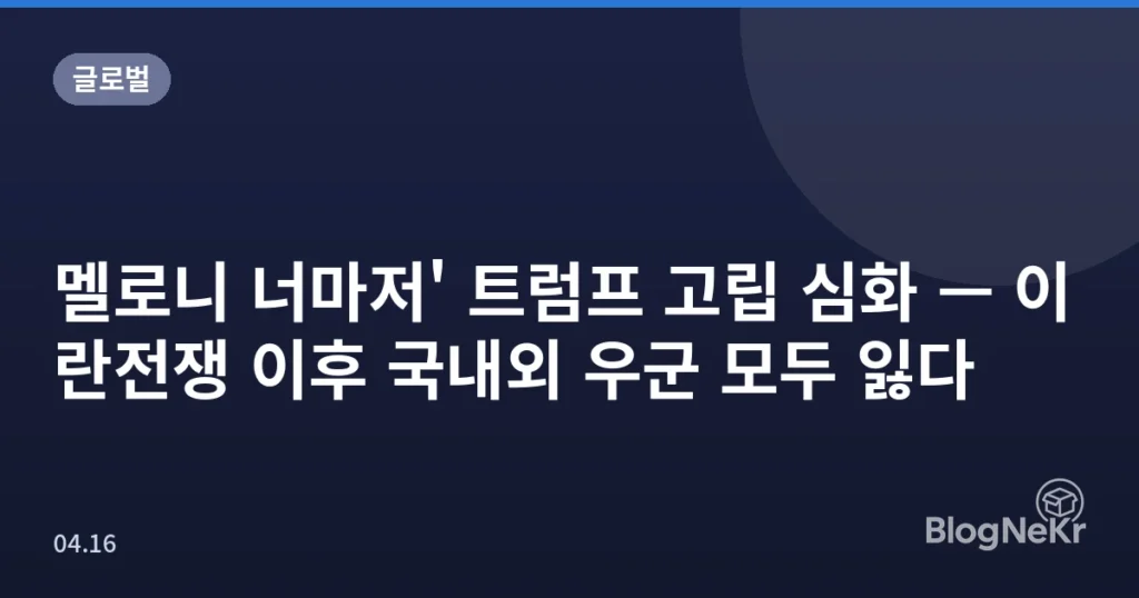 멜로니 너마저' 트럼프 고립 심화 — 이란전쟁 이후 국내외 우군 모두 잃다