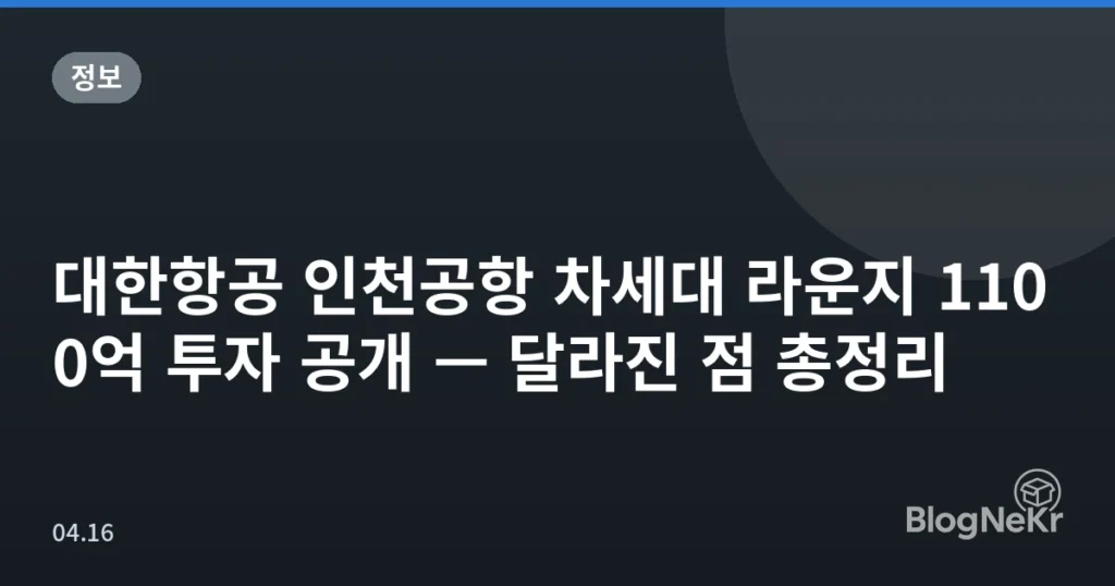 대한항공 인천공항 차세대 라운지 1100억 투자 공개 — 달라진 점 총정리
