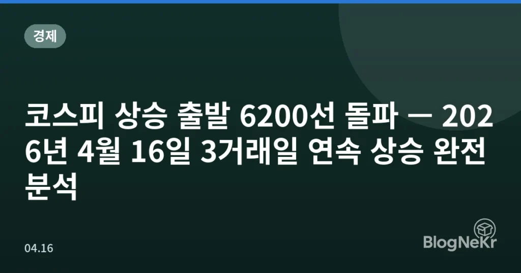 코스피 상승 출발 6200선 돌파 — 2026년 4월 16일 3거래일 연속 상승 완전 분석