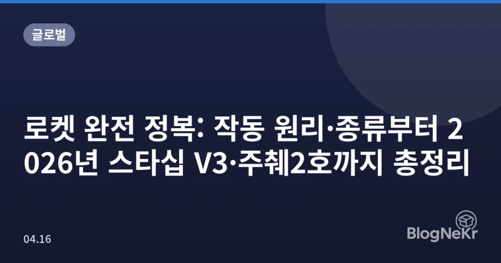 로켓 완전 정복: 작동 원리·종류부터 2026년 스타십 V3·주췌2호까지 총정리