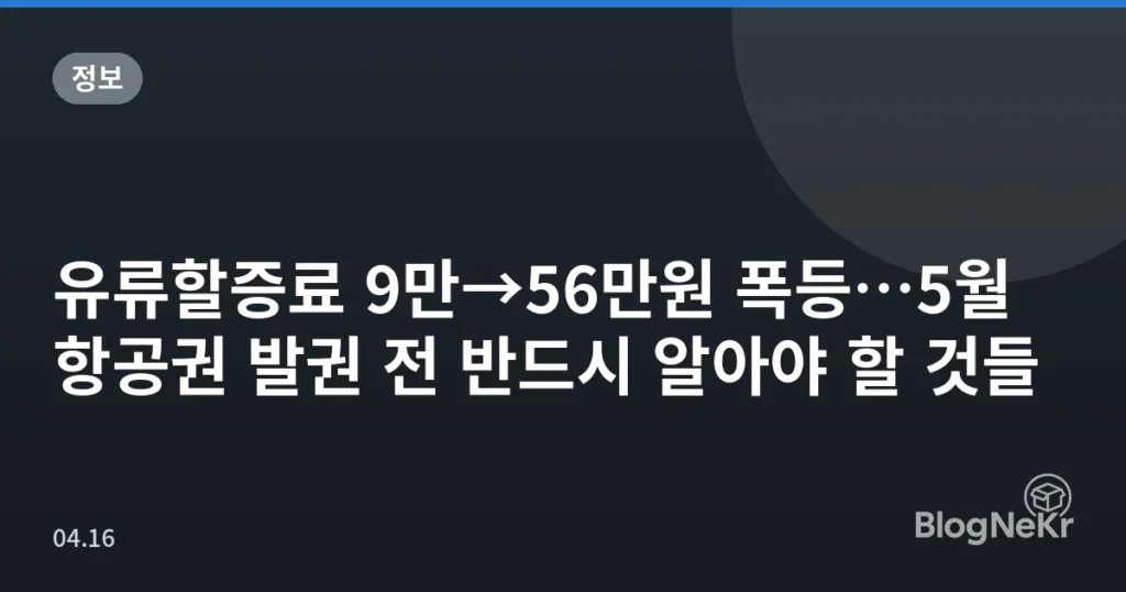 유류할증료 9만→56만원 폭등…5월 항공권 발권 전 반드시 알아야 할 것들