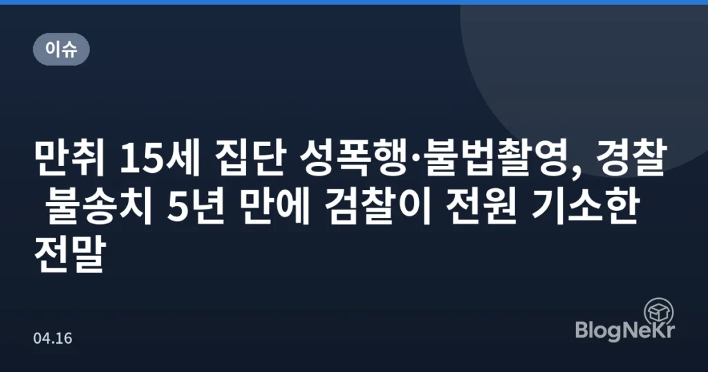 만취 15세 집단 성폭행·불법촬영, 경찰 불송치 5년 만에 검찰이 전원 기소한 전말