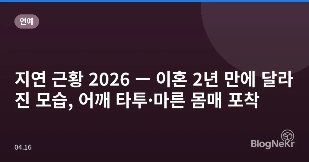 지연 근황 2026 — 이혼 2년 만에 달라진 모습, 어깨 타투·마른 몸매 포착
