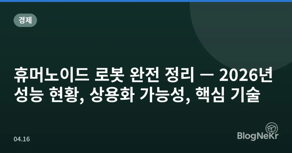 휴머노이드 로봇 완전 정리 — 2026년 성능 현황, 상용화 가능성, 핵심 기술