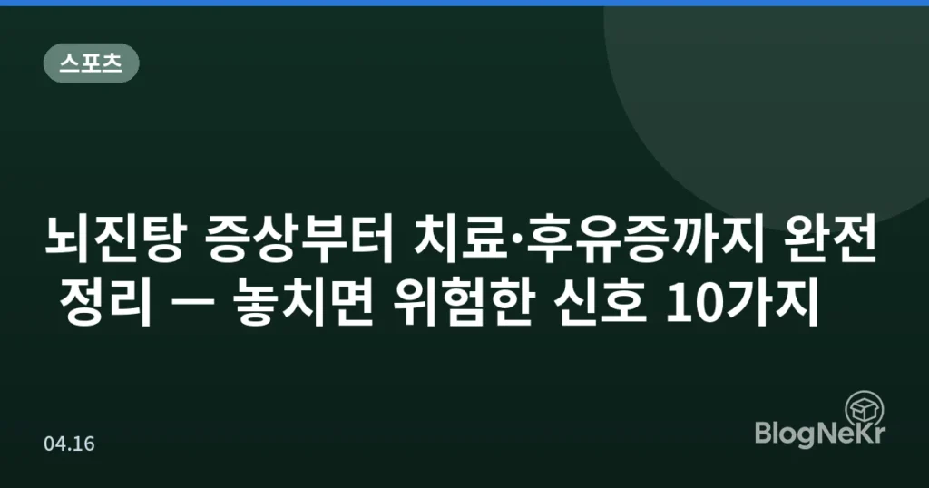 뇌진탕 증상부터 치료·후유증까지 완전 정리 — 놓치면 위험한 신호 10가지