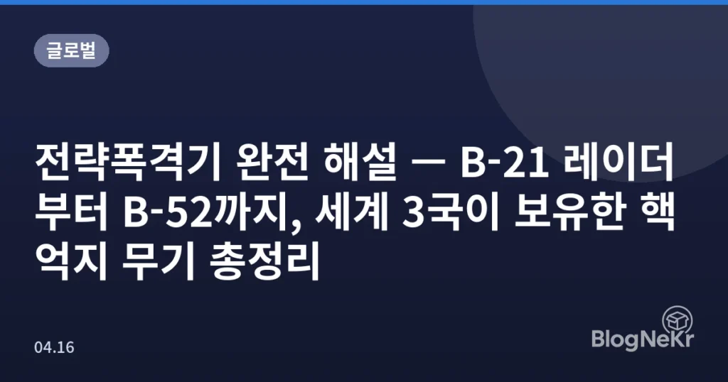 전략폭격기 완전 해설 — B-21 레이더부터 B-52까지, 세계 3국이 보유한 핵억지 무기 총정리