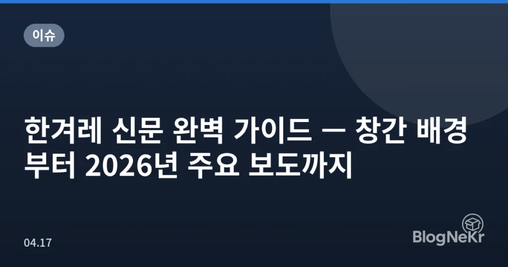 한겨레 신문 완벽 가이드 — 창간 배경부터 2026년 주요 보도까지