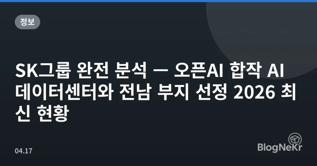 SK그룹 완전 분석 — 오픈AI 합작 AI 데이터센터와 전남 부지 선정 2026 최신 현황
