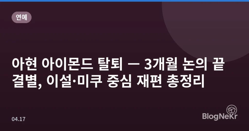 아현 아이몬드 탈퇴 — 3개월 논의 끝 결별, 이설·미쿠 중심 재편 총정리