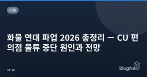 화물 연대 파업 2026 총정리 — CU 편의점 물류 중단 원인과 전망