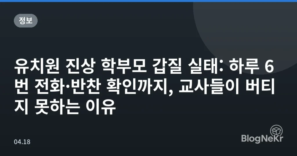 유치원 진상 학부모 갑질 실태: 하루 6번 전화·반찬 확인까지, 교사들이 버티지 못하는 이유