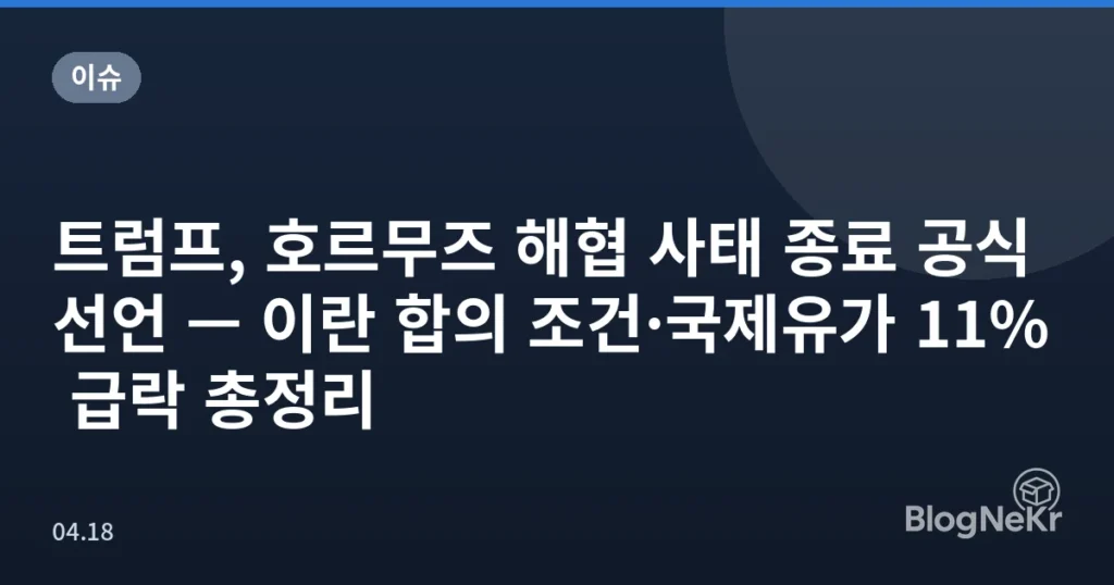 트럼프, 호르무즈 해협 사태 종료 공식 선언 — 이란 합의 조건·국제유가 11% 급락 총정리