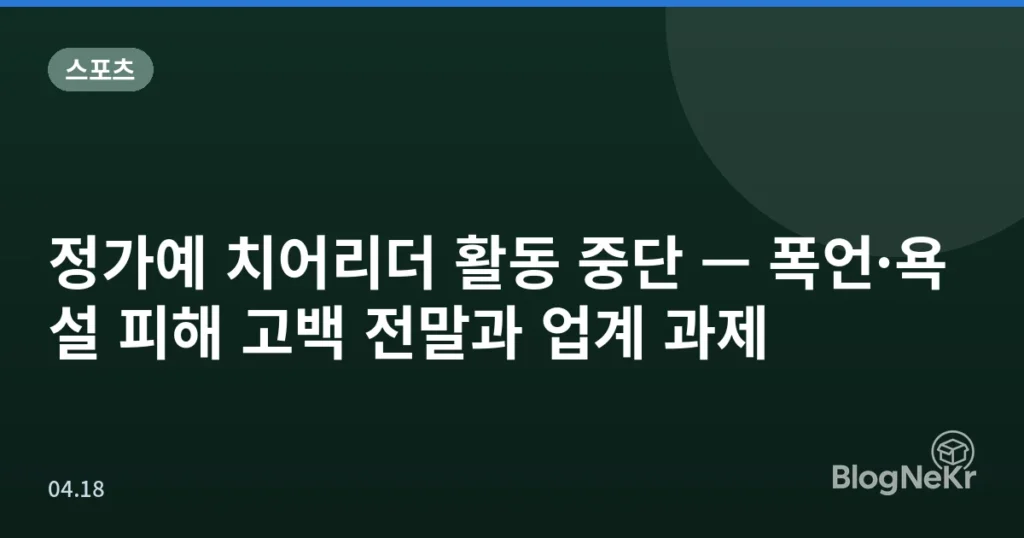 정가예 치어리더 활동 중단 — 폭언·욕설 피해 고백 전말과 업계 과제