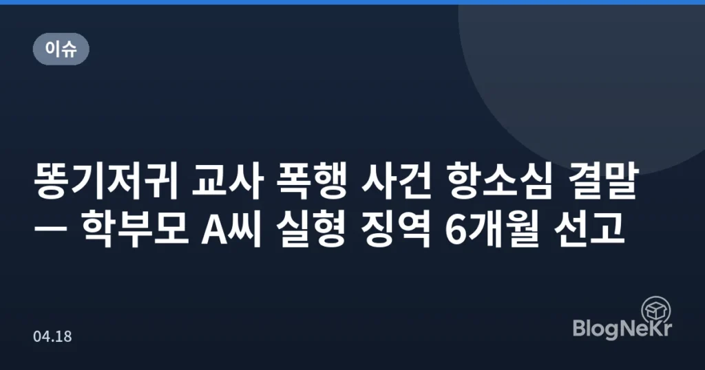 똥기저귀 교사 폭행 사건 항소심 결말 — 학부모 A씨 실형 징역 6개월 선고