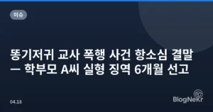 똥기저귀 교사 폭행 사건 항소심 결말 — 학부모 A씨 실형 징역 6개월 선고