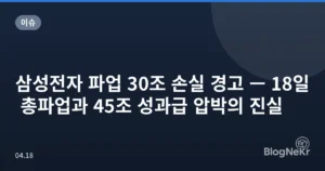 삼성전자 파업 30조 손실 경고 — 18일 총파업과 45조 성과급 압박의 진실