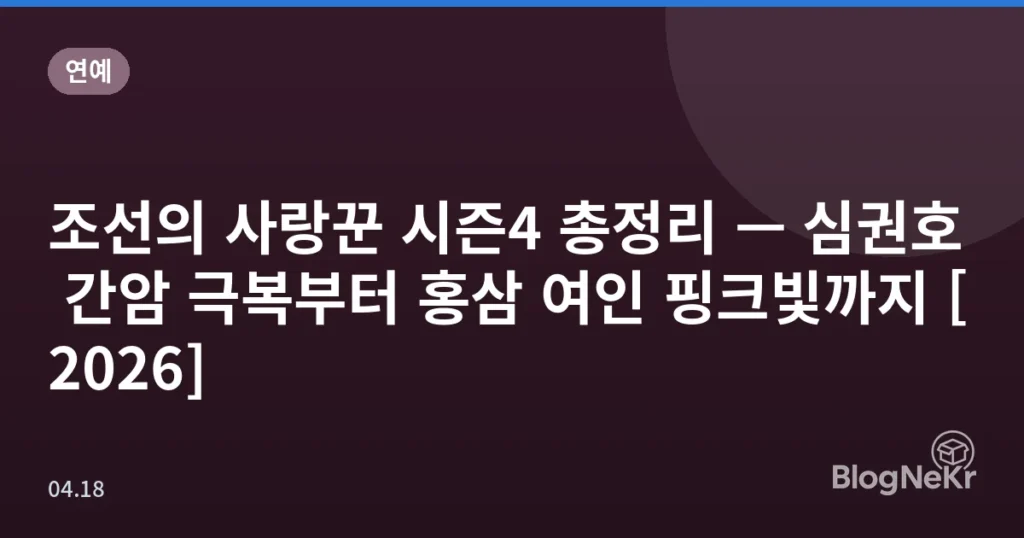 조선의 사랑꾼 시즌4 총정리 — 심권호 간암 극복부터 홍삼 여인 핑크빛까지 [2026]