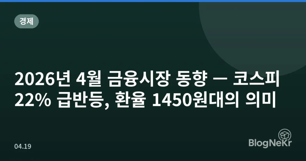 2026년 4월 금융시장 동향 — 코스피 22% 급반등, 환율 1450원대의 의미