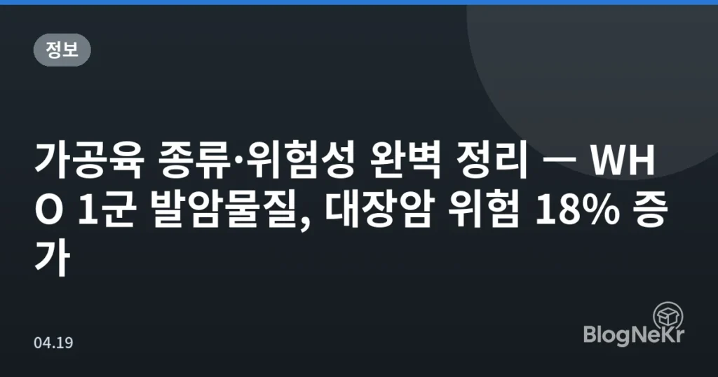 가공육 종류·위험성 완벽 정리 — WHO 1군 발암물질, 대장암 위험 18% 증가