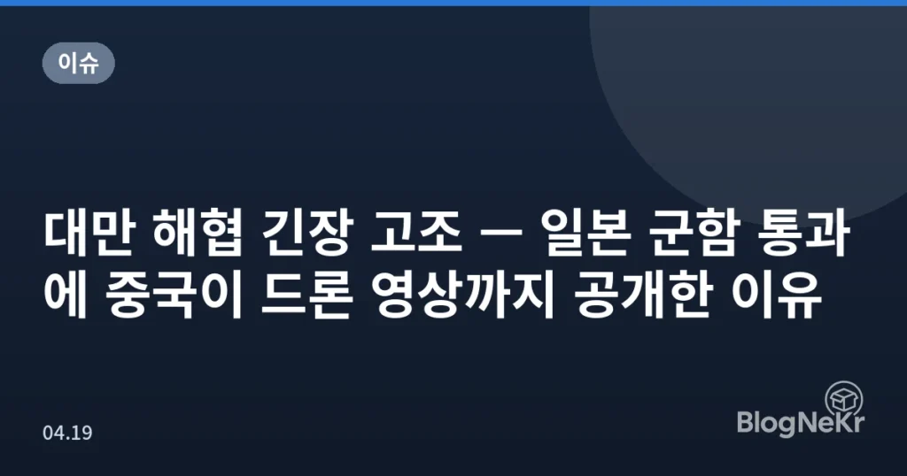 대만 해협 긴장 고조 — 일본 군함 통과에 중국이 드론 영상까지 공개한 이유