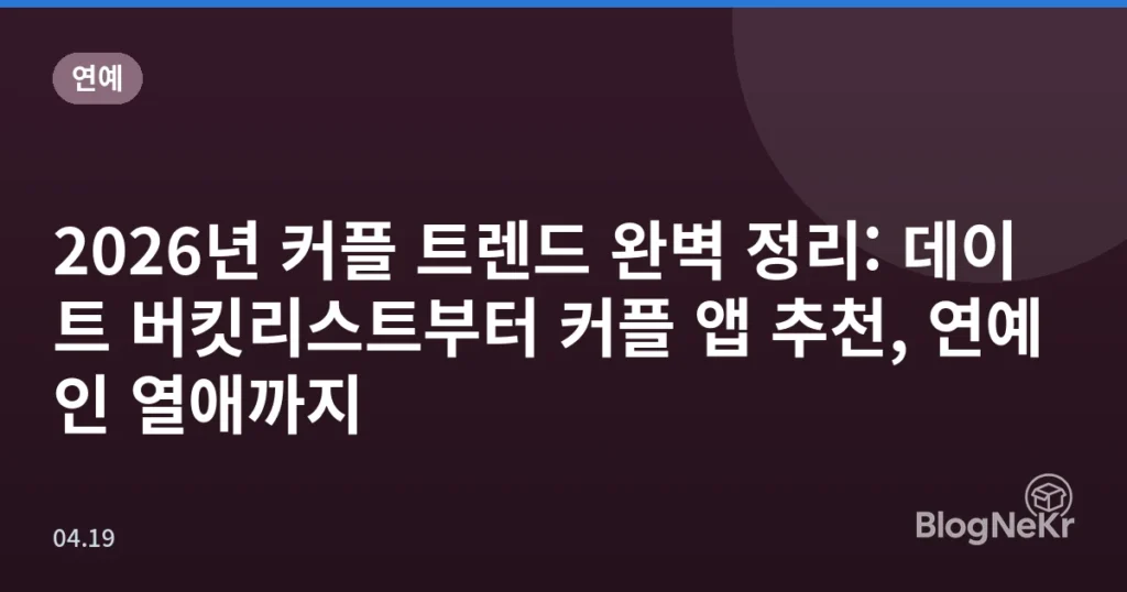 2026년 커플 트렌드 완벽 정리: 데이트 버킷리스트부터 커플 앱 추천, 연예인 열애까지