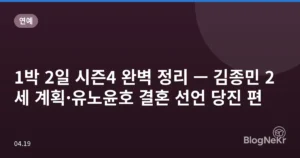 1박 2일 시즌4 완벽 정리 — 김종민 2세 계획·유노윤호 결혼 선언 당진 편