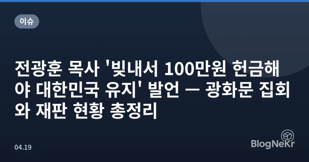 전광훈 목사 '빚내서 100만원 헌금해야 대한민국 유지' 발언 — 광화문 집회와 재판 현황 총정리