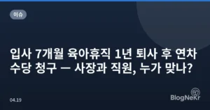 입사 7개월 육아휴직 1년 퇴사 후 연차수당 청구 — 사장과 직원, 누가 맞나?