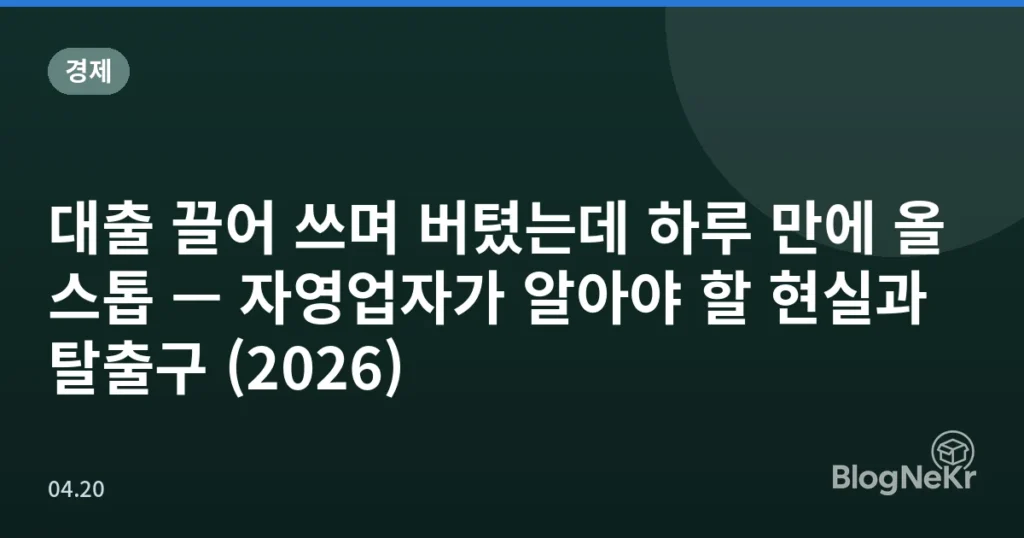 대출 끌어 쓰며 버텼는데 하루 만에 올 스톱 — 자영업자가 알아야 할 현실과 탈출구 (2026)