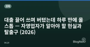 대출 끌어 쓰며 버텼는데 하루 만에 올 스톱 — 자영업자가 알아야 할 현실과 탈출구 (2026)