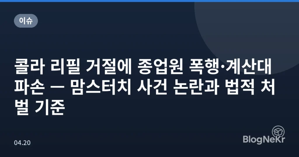 콜라 리필 거절에 종업원 폭행·계산대 파손 — 맘스터치 사건 논란과 법적 처벌 기준