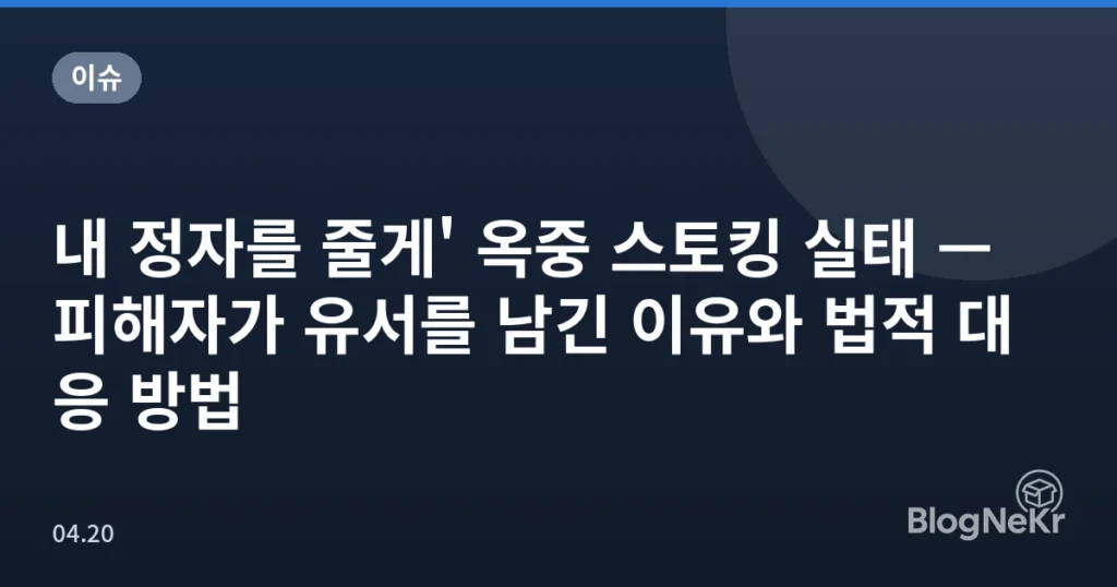 내 정자를 줄게' 옥중 스토킹 실태 — 피해자가 유서를 남긴 이유와 법적 대응 방법