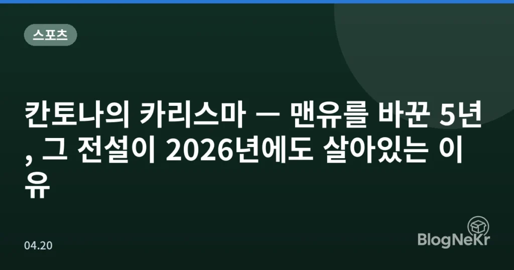 칸토나의 카리스마 — 맨유를 바꾼 5년, 그 전설이 2026년에도 살아있는 이유