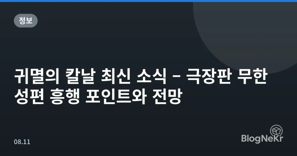 귀멸의 칼날 최신 소식 – 극장판 무한성편 흥행 포인트와 전망