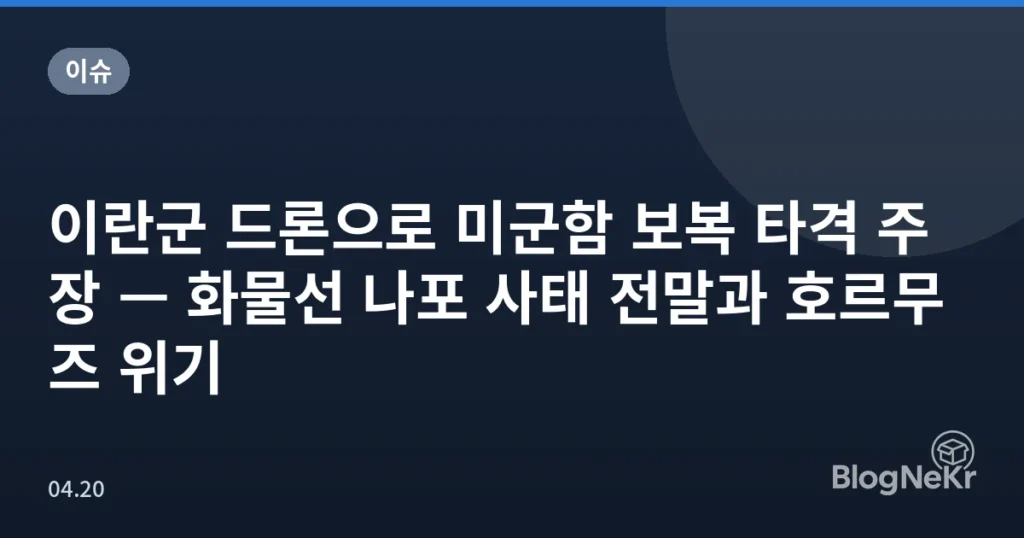 이란군 드론으로 미군함 보복 타격 주장 — 화물선 나포 사태 전말과 호르무즈 위기