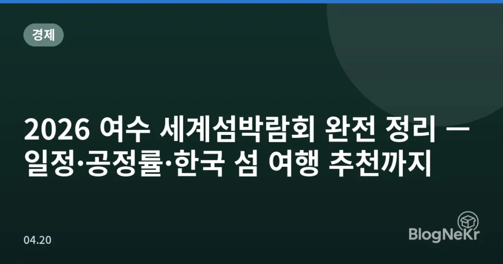 2026 여수 세계섬박람회 완전 정리 — 일정·공정률·한국 섬 여행 추천까지