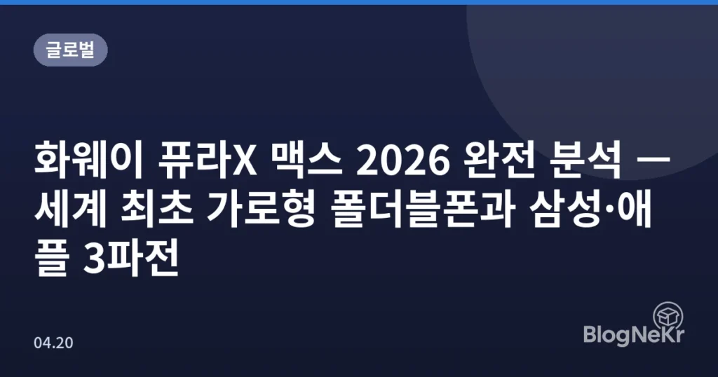 화웨이 퓨라X 맥스 2026 완전 분석 — 세계 최초 가로형 폴더블폰과 삼성·애플 3파전
